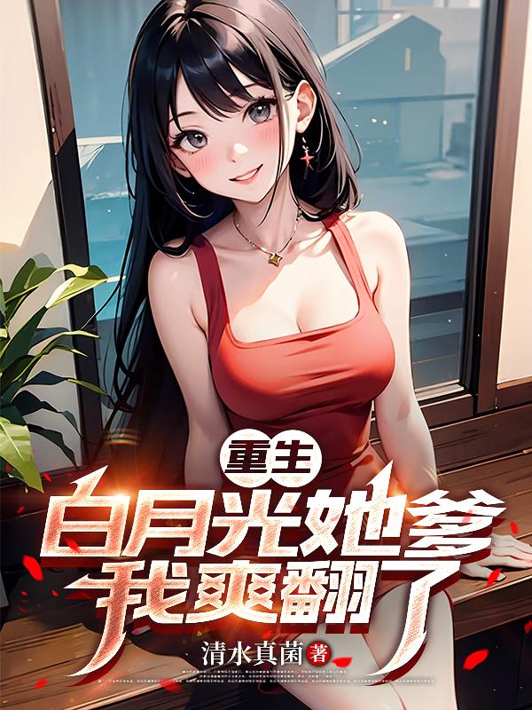 重生白月光她爹,我爽翻了