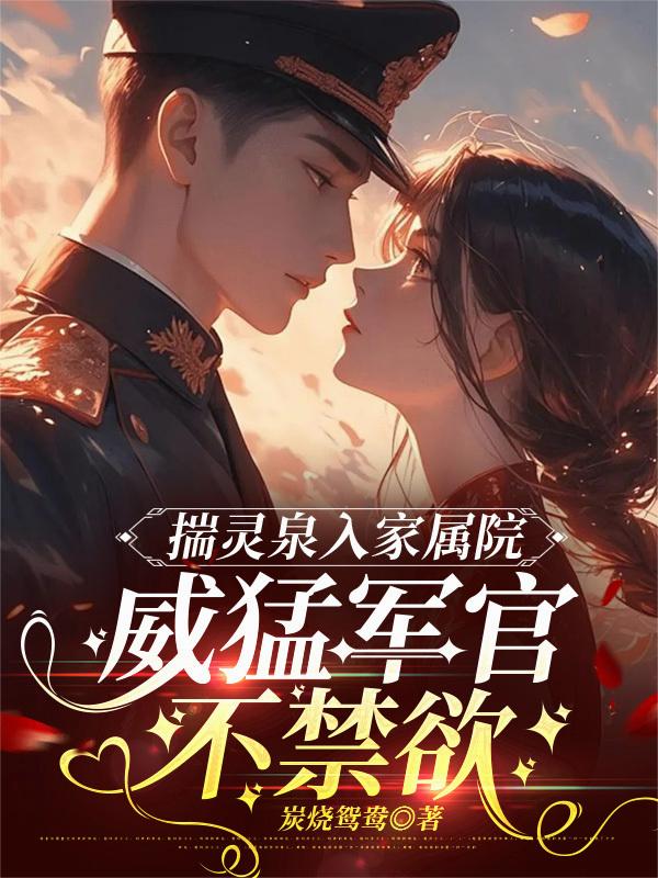 揣灵泉入家属院,威猛军官不禁欲