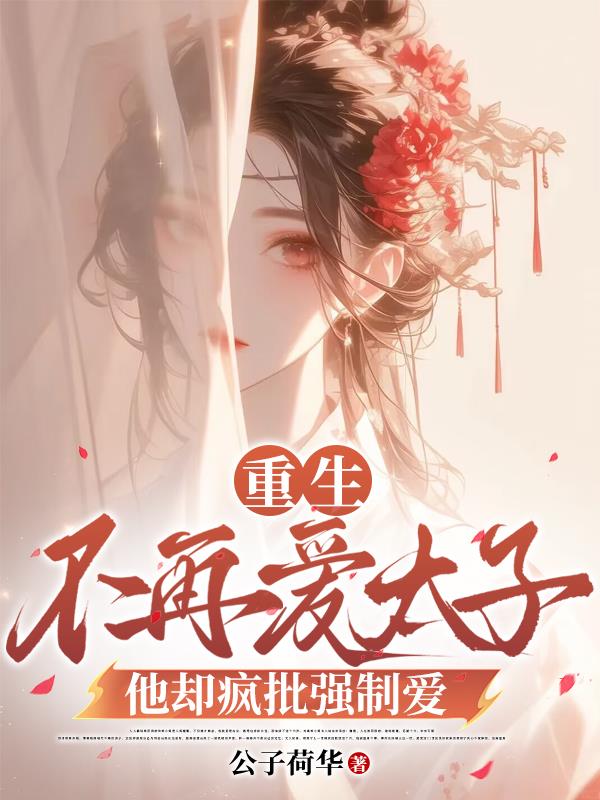 重生不再爱太子，他却疯批强制爱