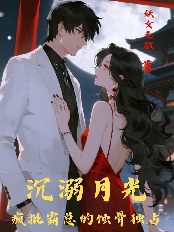 沉溺月光疯批霸总的蚀骨独占