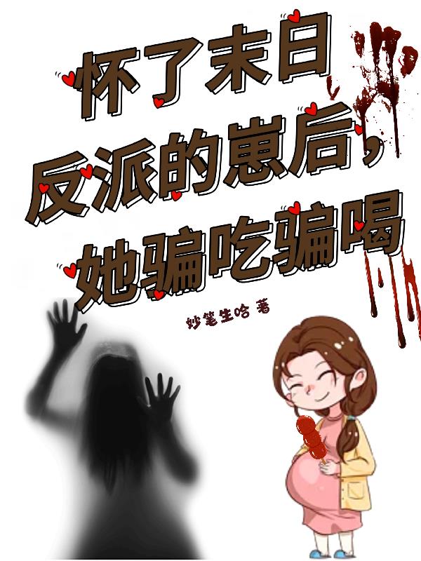 怀了末日反派的崽后，她骗吃骗喝