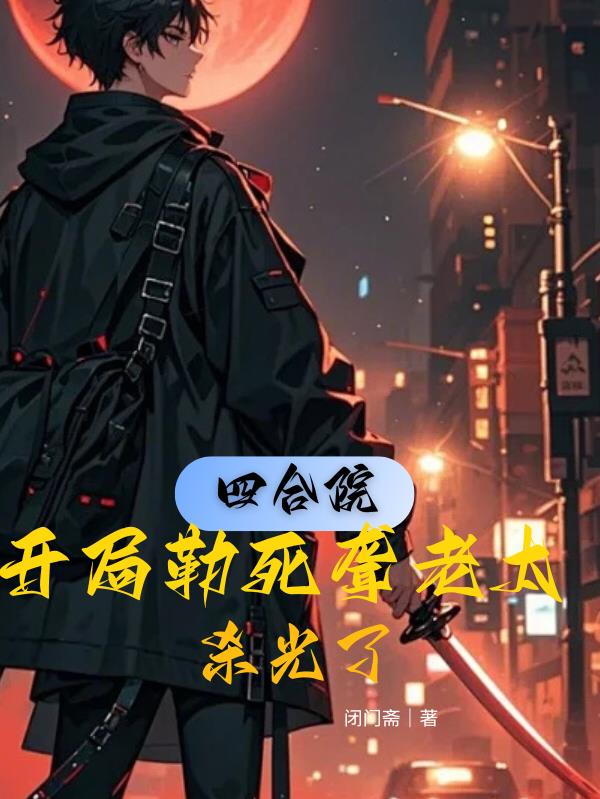 四合院：开局勒死聋老太，杀光了