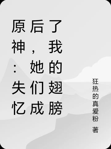 原神:失忆后,她们成了我的翅膀