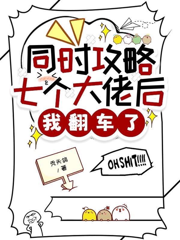 同时攻略七个大佬后我翻车了