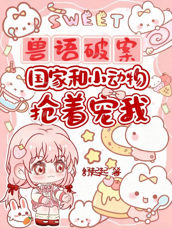 兽语破案！国家和小动物抢着宠我