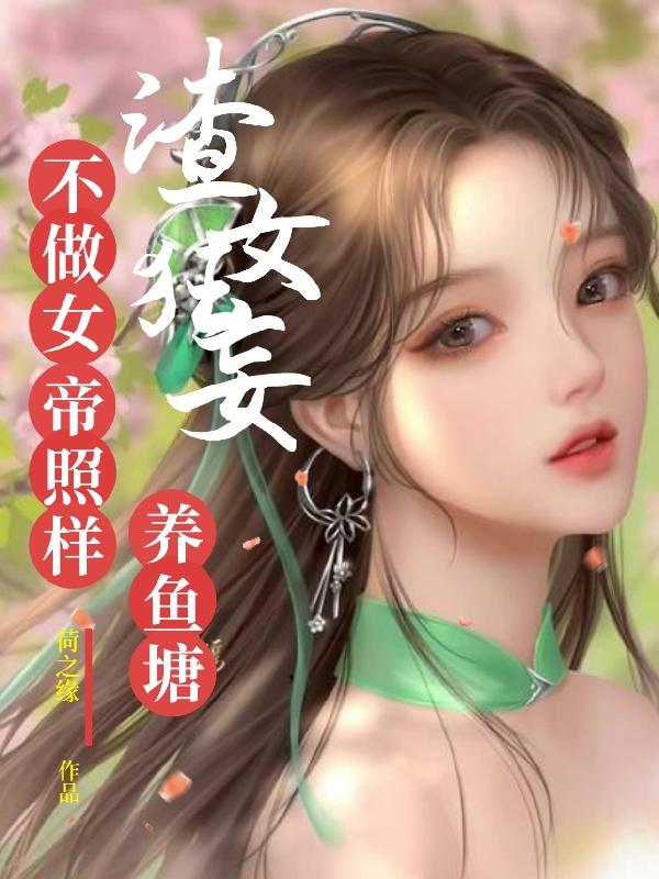 渣女狂妄，不做女帝照样养鱼塘